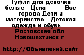Туфли для девочки белые › Цена ­ 300 - Все города Дети и материнство » Детская одежда и обувь   . Ростовская обл.,Новошахтинск г.